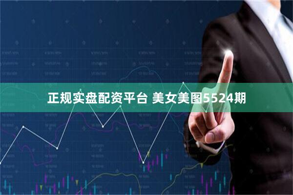 正规实盘配资平台 美女美图5524期