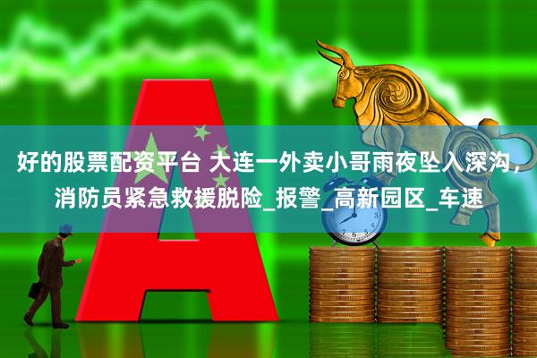 好的股票配资平台 大连一外卖小哥雨夜坠入深沟，消防员紧急救援脱险_报警_高新园区_车速