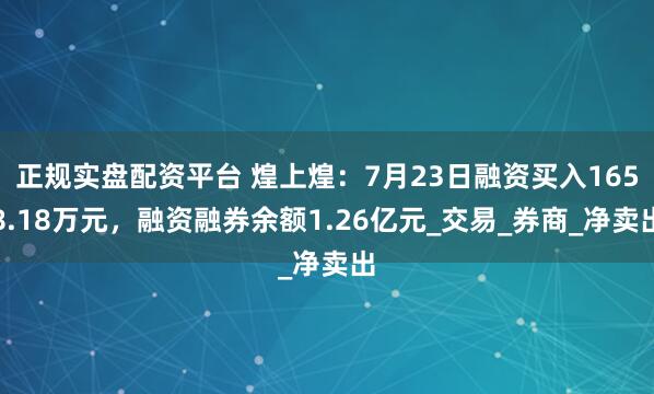 正规实盘配资平台 煌上煌：7月23日融资买入1658.18万元，融资融券余额1.26亿元_交易_券商_净卖出