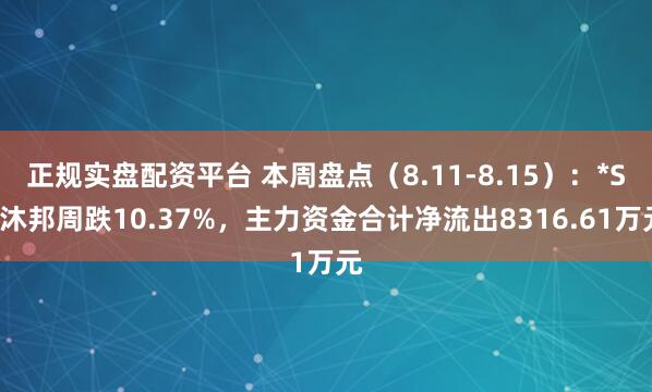 正规实盘配资平台 本周盘点（8.11-8.15）：*ST沐邦周跌10.37%，主力资金合计净流出8316.61万元