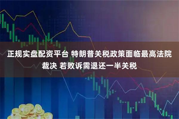 正规实盘配资平台 特朗普关税政策面临最高法院裁决 若败诉需退还一半关税