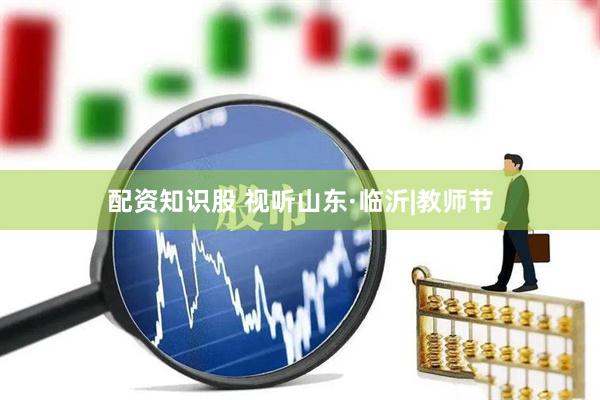 配资知识股 视听山东·临沂|教师节