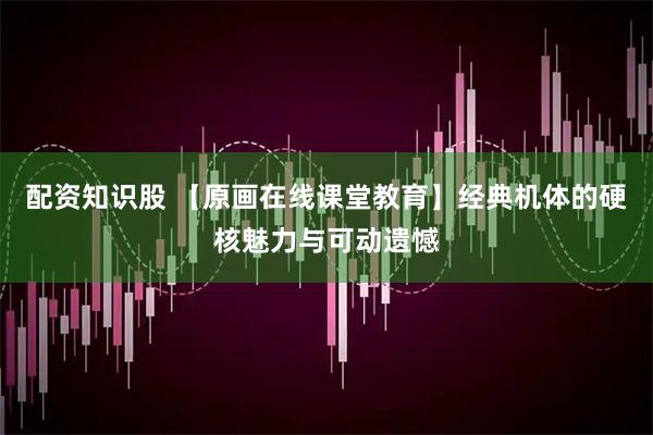 配资知识股 【原画在线课堂教育】经典机体的硬核魅力与可动遗憾