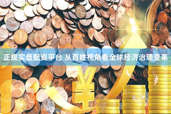 正规实盘配资平台 从百姓视角看全球经济治理变革