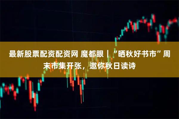 最新股票配资配资网 魔都眼｜“晒秋好书市”周末市集开张，邀你秋日读诗