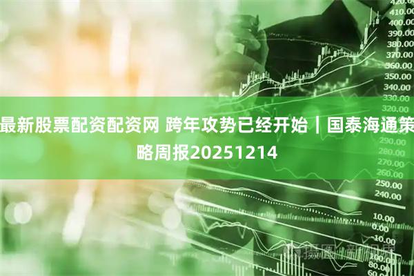 最新股票配资配资网 跨年攻势已经开始｜国泰海通策略周报20251214