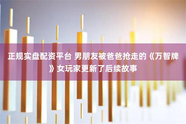 正规实盘配资平台 男朋友被爸爸抢走的《万智牌》女玩家更新了后续故事