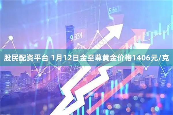股民配资平台 1月12日金至尊黄金价格1406元/克